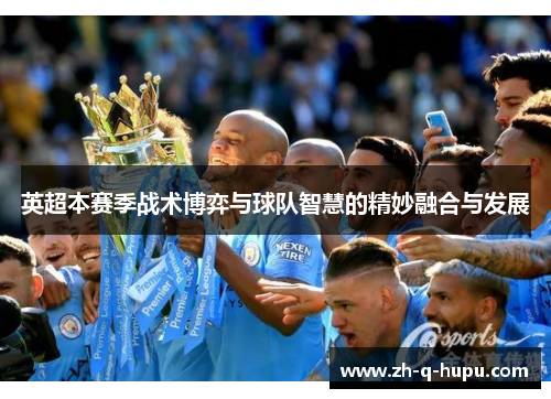英超本赛季战术博弈与球队智慧的精妙融合与发展
