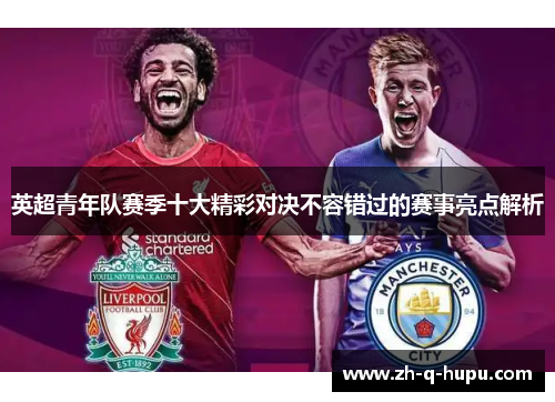 英超青年队赛季十大精彩对决不容错过的赛事亮点解析 英超青年队赛季十大精彩对决不容错过的赛事亮点解析