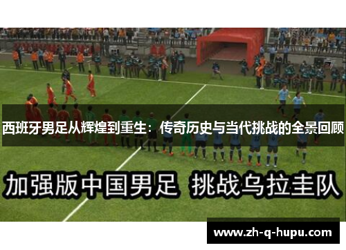 西班牙男足从辉煌到重生:传奇历史与当代挑战的全景回顾 西班牙男足从辉煌到重生:传奇历史与当代挑战的全景回顾