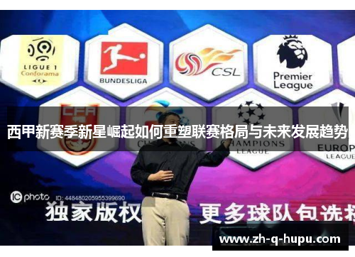 西甲新赛季新星崛起如何重塑联赛格局与未来发展趋势 西甲新赛季新星崛起如何重塑联赛格局与未来发展趋势