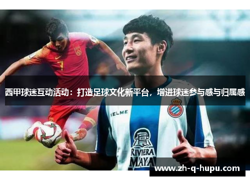 西甲球迷互动活动:打造足球文化新平台,增进球迷参与感与归属感 西甲球迷互动活动:打造足球文化新平台,增进球迷参与感与归属感