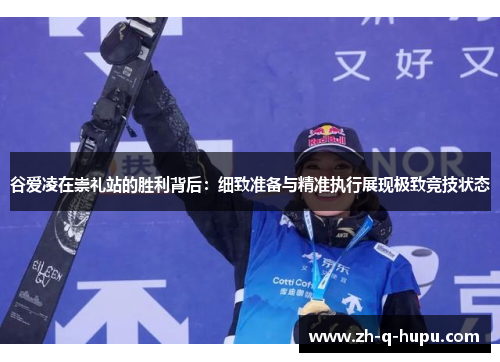 谷爱凌在崇礼站的胜利背后:细致准备与精准执行展现极致竞技状态 谷爱凌在崇礼站的胜利背后:细致准备与精准执行展现极致竞技状态