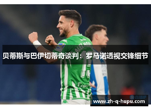 贝蒂斯与巴伊切蒂奇谈判:罗马诺透视交锋细节 贝蒂斯与巴伊切蒂奇谈判:罗马诺透视交锋细节