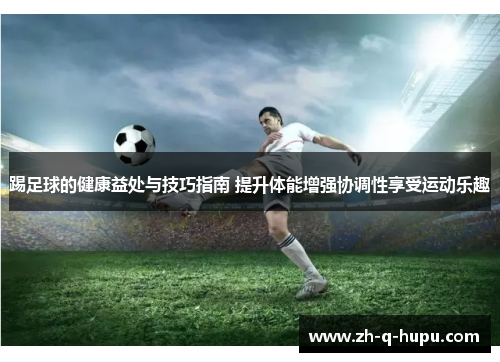 踢足球的健康益处与技巧指南 提升体能增强协调性享受运动乐趣