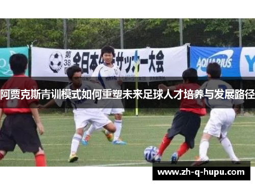 阿贾克斯青训模式如何重塑未来足球人才培养与发展路径