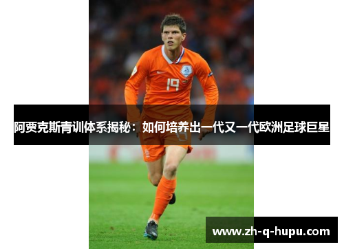 阿贾克斯青训体系揭秘:如何培养出一代又一代欧洲足球巨星 阿贾克斯青训体系揭秘:如何培养出一代又一代欧洲足球巨星