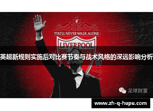 英超新规则实施后对比赛节奏与战术风格的深远影响分析 英超新规则实施后对比赛节奏与战术风格的深远影响分析