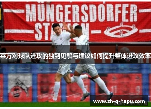 莱万对球队进攻的独到见解与建议如何提升整体进攻效率