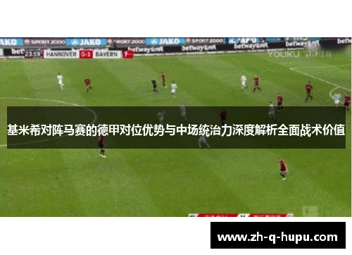 基米希对阵马赛的德甲对位优势与中场统治力深度解析全面战术价值 基米希对阵马赛的德甲对位优势与中场统治力深度解析全面战术价值