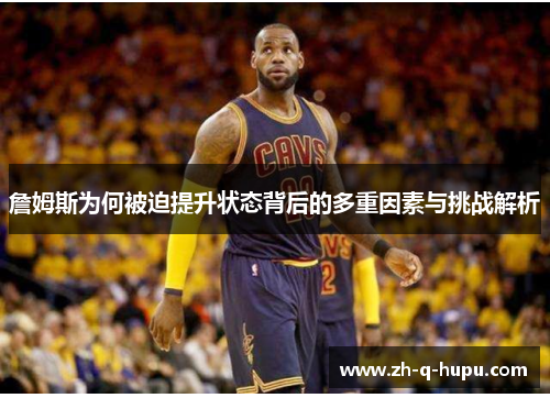 詹姆斯为何被迫提升状态背后的多重因素与挑战解析 詹姆斯为何被迫提升状态背后的多重因素与挑战解析