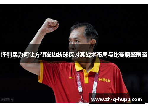 许利民为何让方硕发边线球探讨其战术布局与比赛调整策略 许利民为何让方硕发边线球探讨其战术布局与比赛调整策略