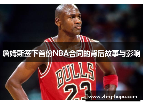 詹姆斯签下首份NBA合同的背后故事与影响 詹姆斯签下首份NBA合同的背后故事与影响