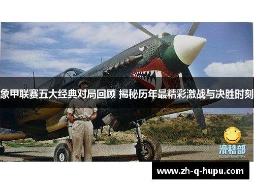 象甲联赛五大经典对局回顾 揭秘历年最精彩激战与决胜时刻