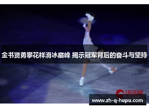 金书贤勇攀花样滑冰巅峰 揭示冠军背后的奋斗与坚持 金书贤勇攀花样滑冰巅峰 揭示冠军背后的奋斗与坚持