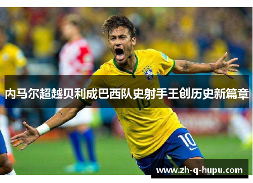 内马尔超越贝利成巴西队史射手王创历史新篇章