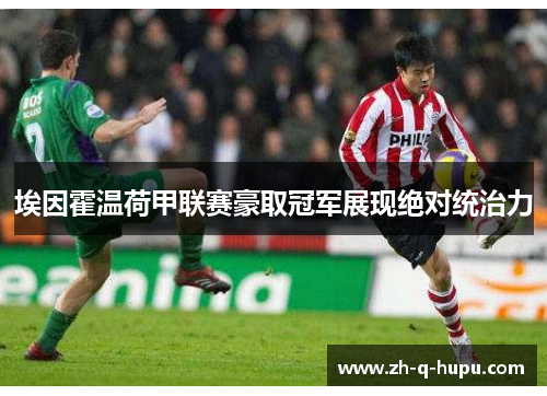 埃因霍温荷甲联赛豪取冠军展现绝对统治力 埃因霍温荷甲联赛豪取冠军展现绝对统治力
