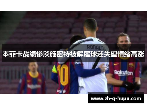 本菲卡战绩惨淡施密特被解雇球迷失望情绪高涨 本菲卡战绩惨淡施密特被解雇球迷失望情绪高涨