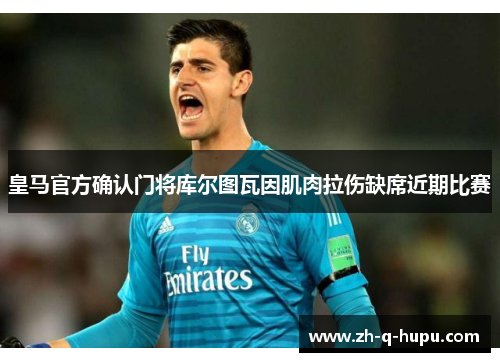 皇马官方确认门将库尔图瓦因肌肉拉伤缺席近期比赛 皇马官方确认门将库尔图瓦因肌肉拉伤缺席近期比赛