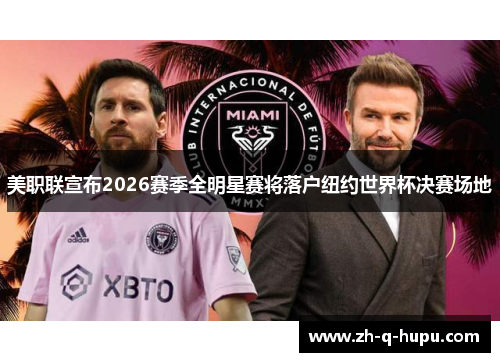 美职联宣布2026赛季全明星赛将落户纽约世界杯决赛场地 美职联宣布2026赛季全明星赛将落户纽约世界杯决赛场地