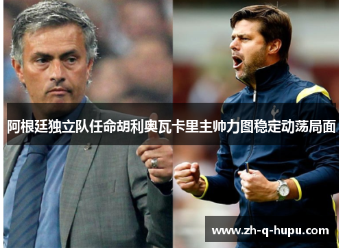 阿根廷独立队任命胡利奥瓦卡里主帅力图稳定动荡局面 阿根廷独立队任命胡利奥瓦卡里主帅力图稳定动荡局面