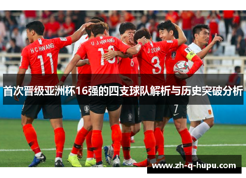 首次晋级亚洲杯16强的四支球队解析与历史突破分析