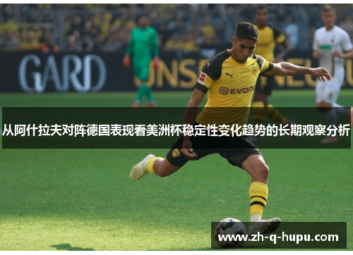 从阿什拉夫对阵德国表现看美洲杯稳定性变化趋势的长期观察分析