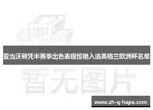 亚当沃顿凭半赛季出色表现惊艳入选英格兰欧洲杯名单 亚当沃顿凭半赛季出色表现惊艳入选英格兰欧洲杯名单