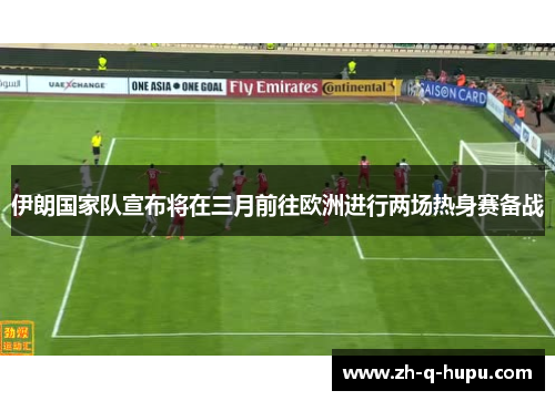 伊朗国家队宣布将在三月前往欧洲进行两场热身赛备战 伊朗国家队宣布将在三月前往欧洲进行两场热身赛备战