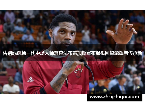 告别绿茵场一代中场大师落幕法布雷加斯宣布退役回望荣耀与传承新 告别绿茵场一代中场大师落幕法布雷加斯宣布退役回望荣耀与传承新