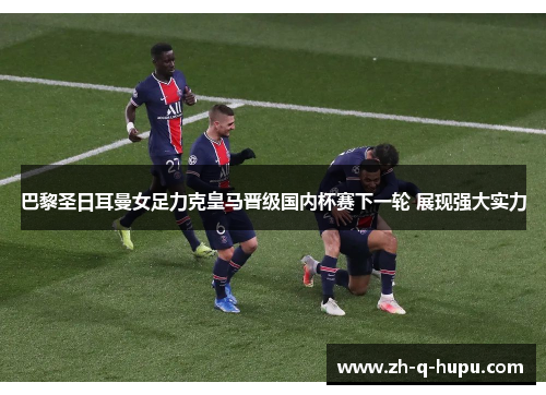 巴黎圣日耳曼女足力克皇马晋级国内杯赛下一轮 展现强大实力 巴黎圣日耳曼女足力克皇马晋级国内杯赛下一轮 展现强大实力