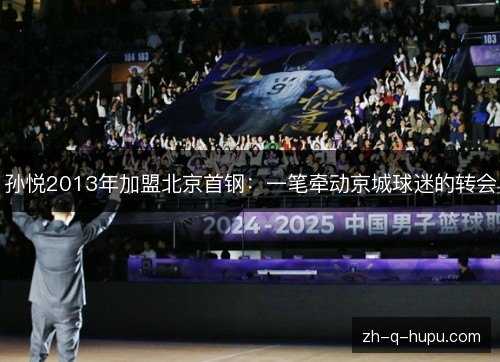 孙悦2013年加盟北京首钢:一笔牵动京城球迷的转会 孙悦2013年加盟北京首钢:一笔牵动京城球迷的转会